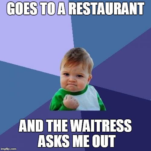Success Kid | GOES TO A RESTAURANT; AND THE WAITRESS ASKS ME OUT | image tagged in memes,success kid | made w/ Imgflip meme maker