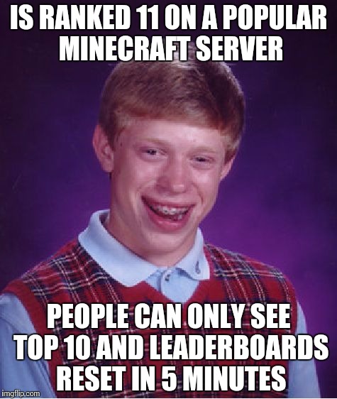Bad Luck Brian Meme | IS RANKED 11 ON A POPULAR MINECRAFT SERVER; PEOPLE CAN ONLY SEE TOP 10 AND LEADERBOARDS RESET IN 5 MINUTES | image tagged in memes,bad luck brian | made w/ Imgflip meme maker