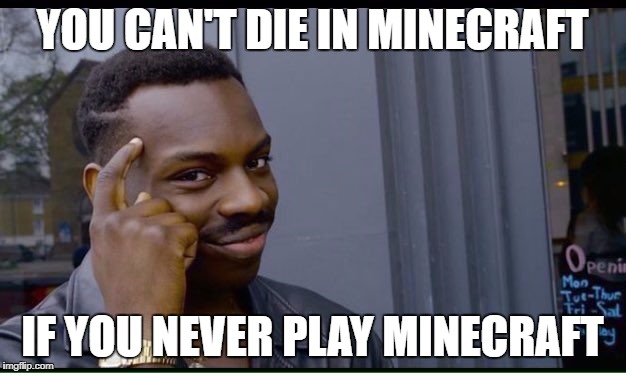 Roll Safe Think About It Meme | YOU CAN'T DIE IN MINECRAFT; IF YOU NEVER PLAY MINECRAFT | image tagged in thinking black guy | made w/ Imgflip meme maker