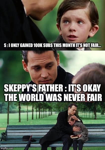 Finding Neverland Meme | S : I ONLY GAINED 100K SUBS THIS MONTH IT'S NOT FAIR... SKEPPY'S FATHER : IT'S OKAY THE WORLD WAS NEVER FAIR | image tagged in memes,finding neverland | made w/ Imgflip meme maker