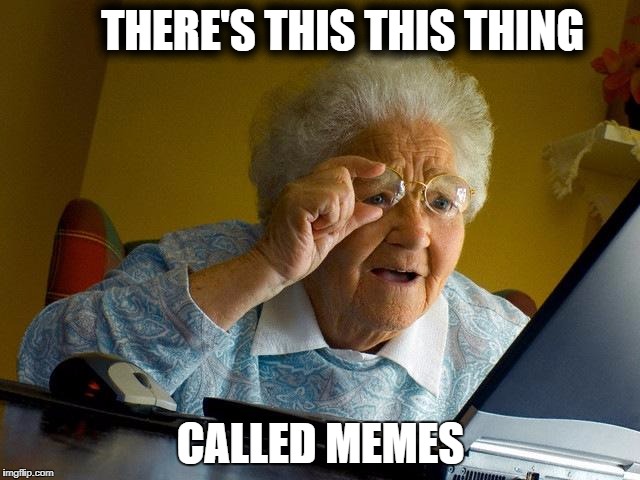 Grandma Finds The Internet | THERE'S THIS THIS THING; CALLED MEMES | image tagged in memes,grandma finds the internet | made w/ Imgflip meme maker