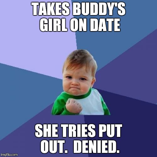 Success Kid Meme | TAKES BUDDY'S GIRL ON DATE SHE TRIES PUT OUT.  DENIED. | image tagged in memes,success kid | made w/ Imgflip meme maker