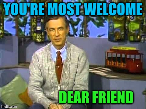 Mr Rogers | YOU'RE MOST WELCOME DEAR FRIEND | image tagged in mr rogers | made w/ Imgflip meme maker