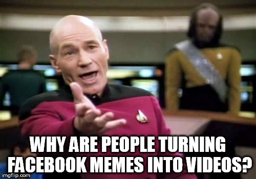 Picard Wtf Meme | WHY ARE PEOPLE TURNING FACEBOOK MEMES INTO VIDEOS? | image tagged in memes,picard wtf,facebook,videos | made w/ Imgflip meme maker