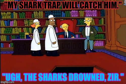 "MY SHARK TRAP WILL CATCH HIM." "UGH, THE SHARKS DROWNED, ZIR." | made w/ Imgflip meme maker