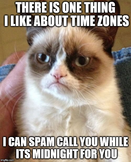 Grumpy Cat Meme | THERE IS ONE THING I LIKE ABOUT TIME ZONES; I CAN SPAM CALL YOU WHILE ITS MIDNIGHT FOR YOU | image tagged in memes,grumpy cat | made w/ Imgflip meme maker
