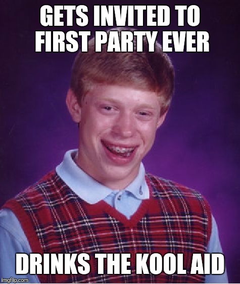 Bad Luck Brian Meme | GETS INVITED TO FIRST PARTY EVER; DRINKS THE KOOL AID | image tagged in memes,bad luck brian | made w/ Imgflip meme maker