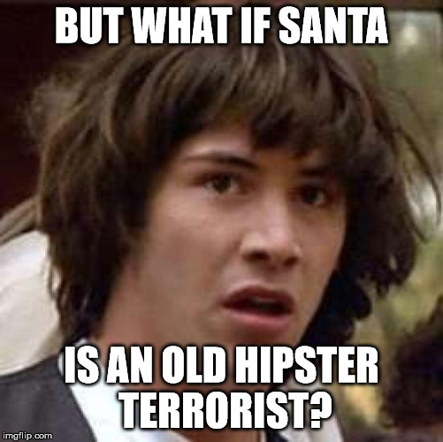 Conspiracy Keanu Meme | BUT WHAT IF SANTA IS AN OLD HIPSTER TERRORIST? | image tagged in memes,conspiracy keanu | made w/ Imgflip meme maker