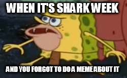 Spongegar | WHEN IT'S SHARK WEEK; AND YOU FORGOT TO DO A MEME ABOUT IT | image tagged in memes,spongegar | made w/ Imgflip meme maker