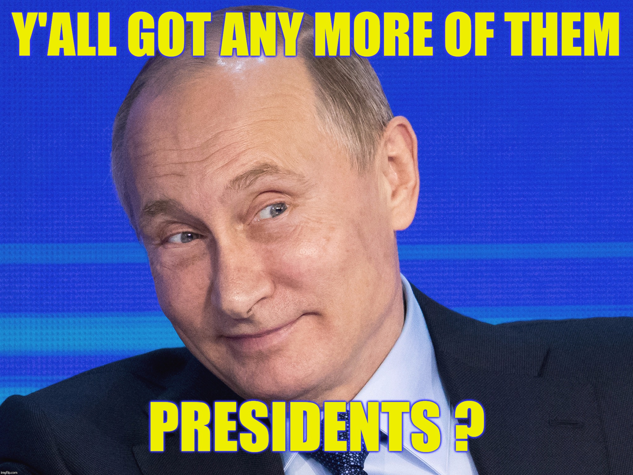 Memes, Putin | Y'ALL GOT ANY MORE OF THEM; PRESIDENTS ? | image tagged in memes putin | made w/ Imgflip meme maker