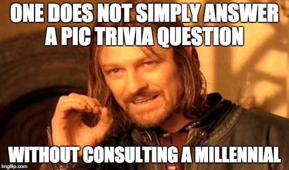 One Does Not Simply Meme | ONE DOES NOT SIMPLY ANSWER A PIC TRIVIA QUESTION; WITHOUT CONSULTING A MILLENNIAL | image tagged in memes,one does not simply | made w/ Imgflip meme maker