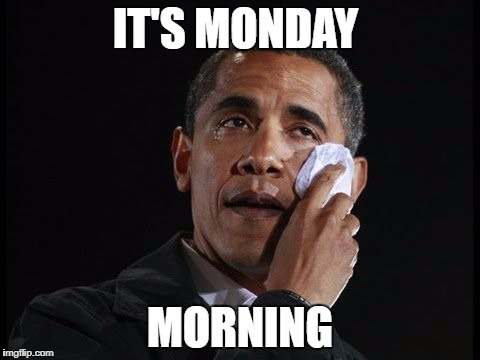 Crying Obama | IT'S MONDAY; MORNING | image tagged in crying obama | made w/ Imgflip meme maker