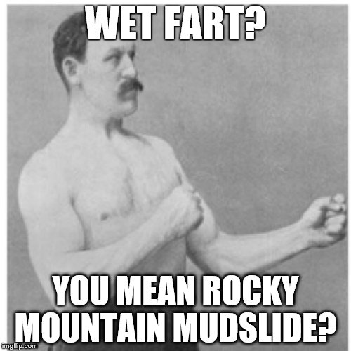 Overly Manly Man I Did It Again! | WET FART? YOU MEAN ROCKY MOUNTAIN MUDSLIDE? | image tagged in memes,overly manly man | made w/ Imgflip meme maker