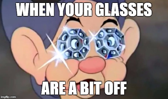 WHEN YOUR GLASSES; ARE A BIT OFF | image tagged in glasses,7 dwarves | made w/ Imgflip meme maker