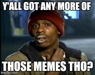Got Some Memes? | Y'ALL GOT ANY MORE OF; THOSE MEMES THO? | image tagged in memes,yall got any more of | made w/ Imgflip meme maker