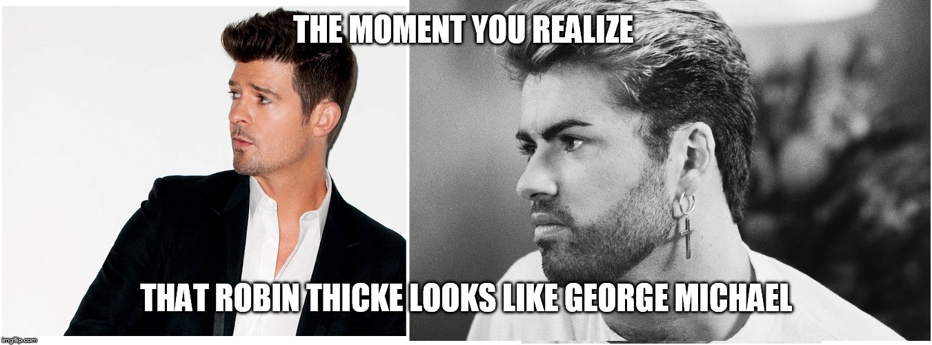 No disrespect to the late George Michael. | THE MOMENT YOU REALIZE; THAT ROBIN THICKE LOOKS LIKE GEORGE MICHAEL | image tagged in memes,the moment you realize,when you see it,robin thicke,george michael | made w/ Imgflip meme maker