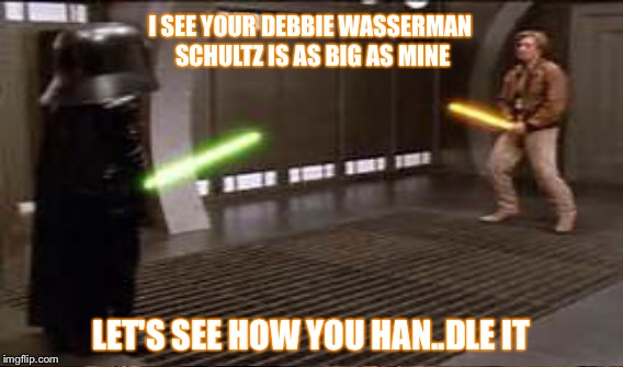 I SEE YOUR DEBBIE WASSERMAN SCHULTZ IS AS BIG AS MINE; LET'S SEE HOW YOU HAN..DLE IT | image tagged in memes | made w/ Imgflip meme maker