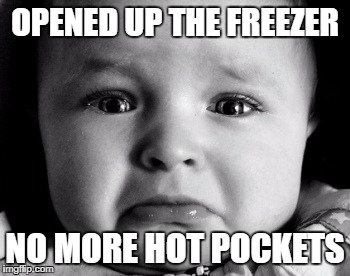 Sad Baby Meme | OPENED UP THE FREEZER; NO MORE HOT POCKETS | image tagged in memes,sad baby | made w/ Imgflip meme maker