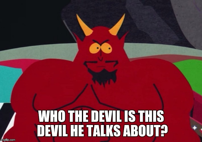 WHO THE DEVIL IS THIS DEVIL HE TALKS ABOUT? | made w/ Imgflip meme maker