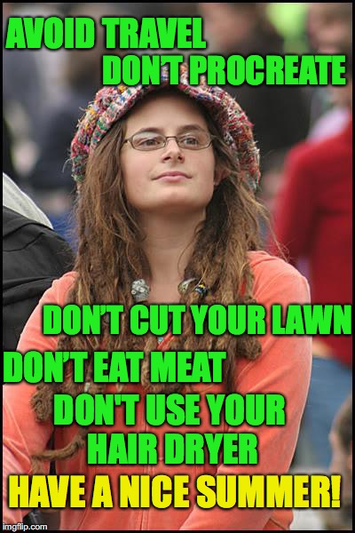 Advice For The Summer | AVOID TRAVEL; DON’T PROCREATE; DON’T CUT YOUR LAWN; DON’T EAT MEAT; DON'T USE YOUR HAIR DRYER; HAVE A NICE SUMMER! | image tagged in memes,college liberal,climate change,activism | made w/ Imgflip meme maker
