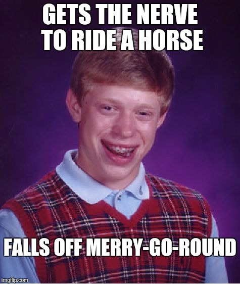 Bad Luck Brian Meme | GETS THE NERVE TO RIDE A HORSE; FALLS OFF MERRY-GO-ROUND | image tagged in memes,bad luck brian | made w/ Imgflip meme maker