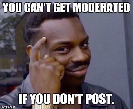 You cant | YOU CAN'T GET MODERATED; IF YOU DON'T POST. | image tagged in you cant | made w/ Imgflip meme maker