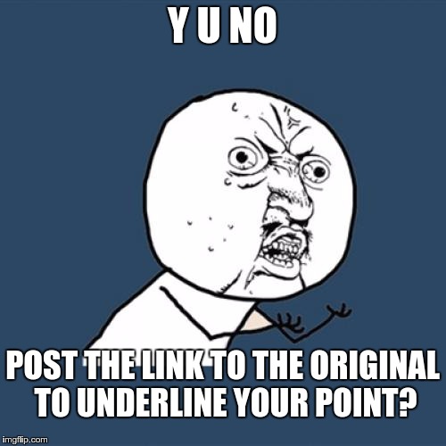 Y U No Meme | Y U NO POST THE LINK TO THE ORIGINAL TO UNDERLINE YOUR POINT? | image tagged in memes,y u no | made w/ Imgflip meme maker