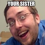 YOUR SISTER | made w/ Imgflip meme maker