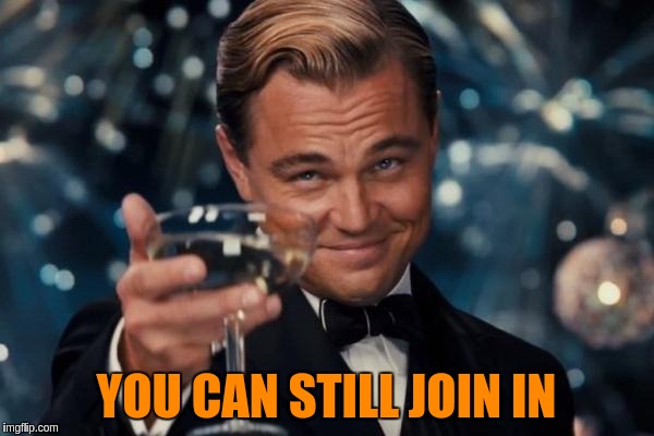 Leonardo Dicaprio Cheers Meme | YOU CAN STILL JOIN IN | image tagged in memes,leonardo dicaprio cheers | made w/ Imgflip meme maker