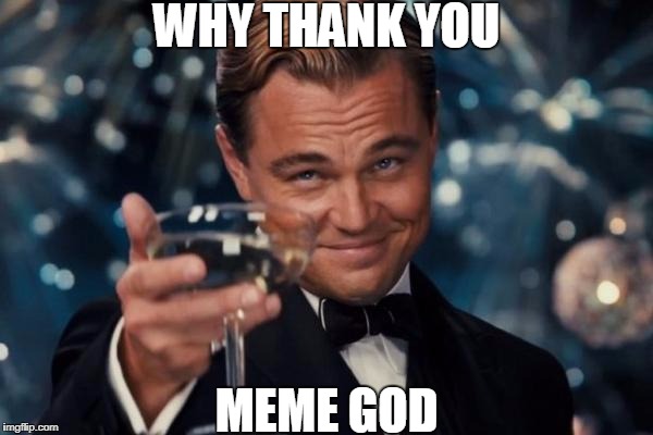 Leonardo Dicaprio Cheers Meme | WHY THANK YOU MEME GOD | image tagged in memes,leonardo dicaprio cheers | made w/ Imgflip meme maker