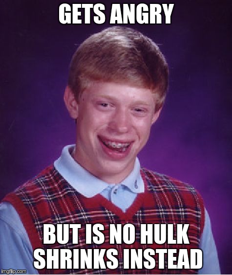 Bad Luck Brian Meme | GETS ANGRY BUT IS NO HULK SHRINKS INSTEAD | image tagged in memes,bad luck brian | made w/ Imgflip meme maker