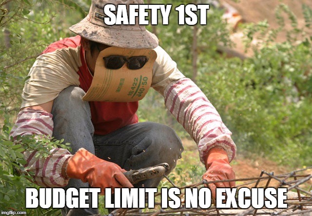 Welder | SAFETY 1ST; BUDGET LIMIT IS NO EXCUSE | image tagged in welder | made w/ Imgflip meme maker