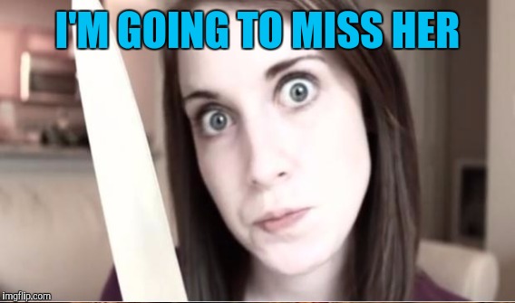 I'M GOING TO MISS HER | made w/ Imgflip meme maker