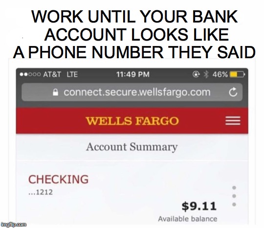 A “Balancing" Act | WORK UNTIL YOUR BANK ACCOUNT LOOKS LIKE A PHONE NUMBER THEY SAID | image tagged in bank account | made w/ Imgflip meme maker