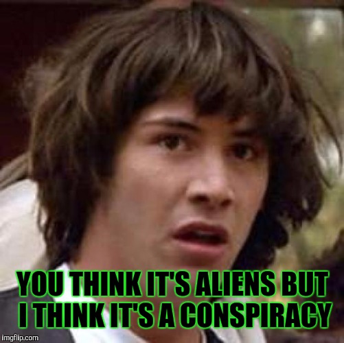 Conspiracy Keanu Meme | YOU THINK IT'S ALIENS BUT I THINK IT'S A CONSPIRACY | image tagged in memes,conspiracy keanu | made w/ Imgflip meme maker