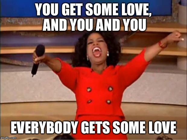 Oprah You Get A Meme | YOU GET SOME LOVE, AND YOU AND YOU EVERYBODY GETS SOME LOVE | image tagged in memes,oprah you get a | made w/ Imgflip meme maker