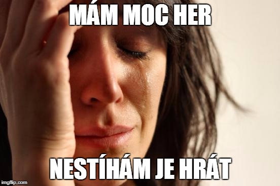 First World Problems Meme | MÁM MOC HER; NESTÍHÁM JE HRÁT | image tagged in memes,first world problems | made w/ Imgflip meme maker