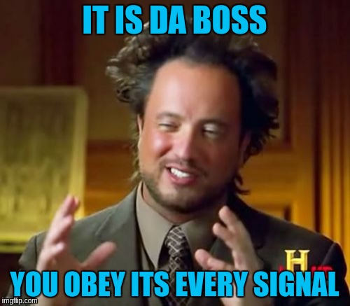 Ancient Aliens Meme | IT IS DA BOSS YOU OBEY ITS EVERY SIGNAL | image tagged in memes,ancient aliens | made w/ Imgflip meme maker