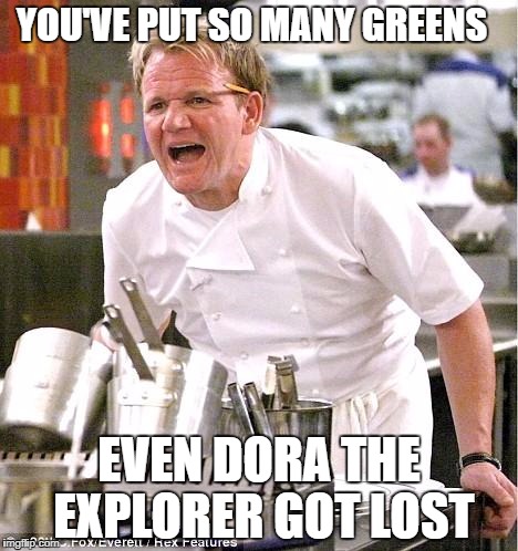 I thought she always gets lost... | YOU'VE PUT SO MANY GREENS; EVEN DORA THE EXPLORER GOT LOST | image tagged in memes,chef gordon ramsay,funny,dora the explorer | made w/ Imgflip meme maker
