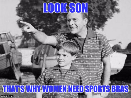 LOOK SON THAT'S WHY WOMEN NEED SPORTS BRAS | made w/ Imgflip meme maker