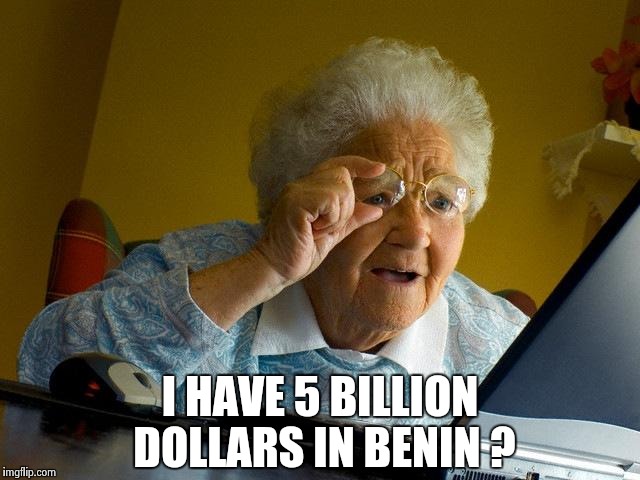 Grandma Finds The Internet Meme | I HAVE 5 BILLION DOLLARS IN BENIN ? | image tagged in memes,grandma finds the internet | made w/ Imgflip meme maker