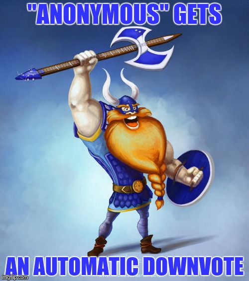 Viking Rocker | "ANONYMOUS" GETS AN AUTOMATIC DOWNVOTE | image tagged in viking rocker | made w/ Imgflip meme maker
