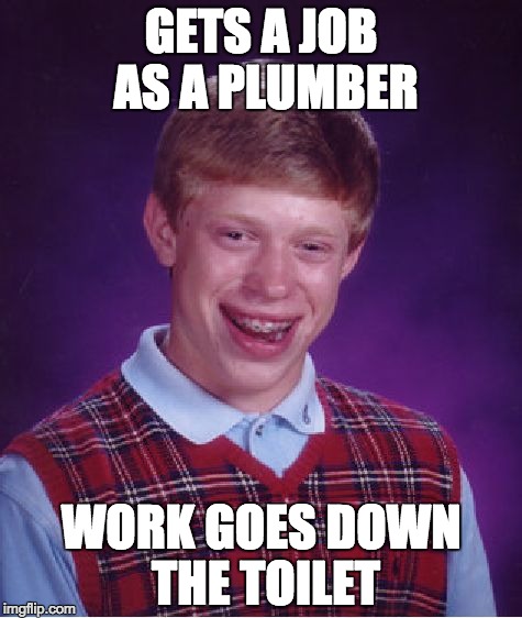 Bad Luck Brian Meme | GETS A JOB AS A PLUMBER; WORK GOES DOWN THE TOILET | image tagged in memes,bad luck brian | made w/ Imgflip meme maker
