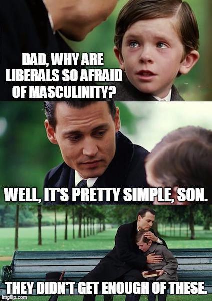 No Substitute For The Loving Hug Of A Father | DAD, WHY ARE LIBERALS SO AFRAID OF MASCULINITY? WELL, IT'S PRETTY SIMPLE, SON. THEY DIDN'T GET ENOUGH OF THESE. | image tagged in memes,finding neverland | made w/ Imgflip meme maker