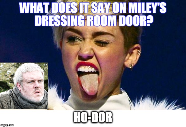 hodor | WHAT DOES IT SAY ON MILEY'S DRESSING ROOM DOOR? HO-DOR | image tagged in hodor | made w/ Imgflip meme maker