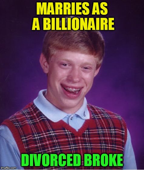 Bad Luck Brian Meme | MARRIES AS A BILLIONAIRE DIVORCED BROKE | image tagged in memes,bad luck brian | made w/ Imgflip meme maker