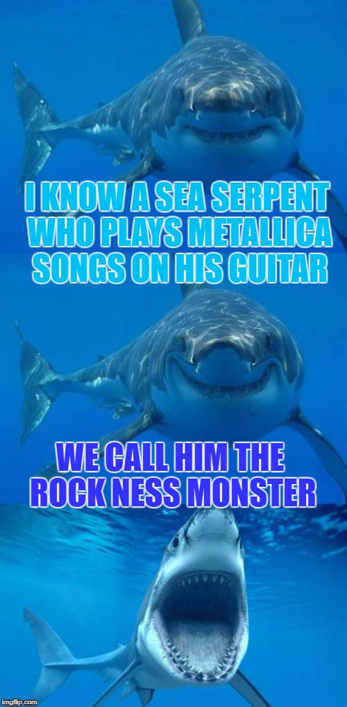 Sea Monsters of Rock | I KNOW A SEA SERPENT WHO PLAYS METALLICA SONGS ON HIS GUITAR; WE CALL HIM THE ROCK NESS MONSTER | image tagged in bad shark pun,memes,loch ness monster,shark week,metallica,rock and roll | made w/ Imgflip meme maker