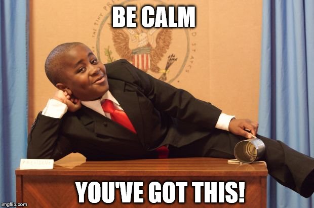 Kid President | BE CALM; YOU'VE GOT THIS! | image tagged in kid president | made w/ Imgflip meme maker