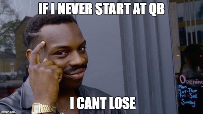 Roll Safe Think About It Meme | IF I NEVER START AT QB; I CANT LOSE | image tagged in roll safe think about it | made w/ Imgflip meme maker