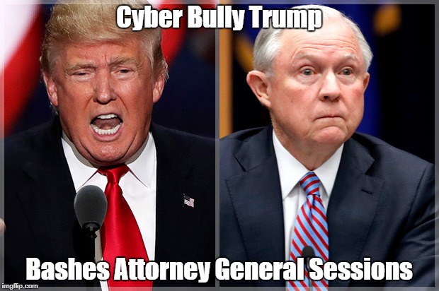 Cyber Bully Trump Bashes Attorney General Sessions | made w/ Imgflip meme maker